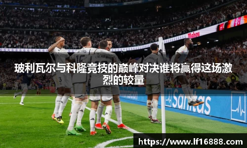 玻利瓦尔与科隆竞技的巅峰对决谁将赢得这场激烈的较量