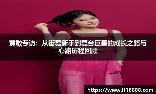 黄敏专访:从街舞新手到舞台巨星的成长之路与心路历程回顾