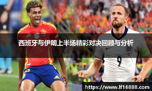 西班牙与伊朗上半场精彩对决回顾与分析