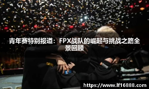 青年赛特别报道:FPX战队的崛起与挑战之路全景回顾